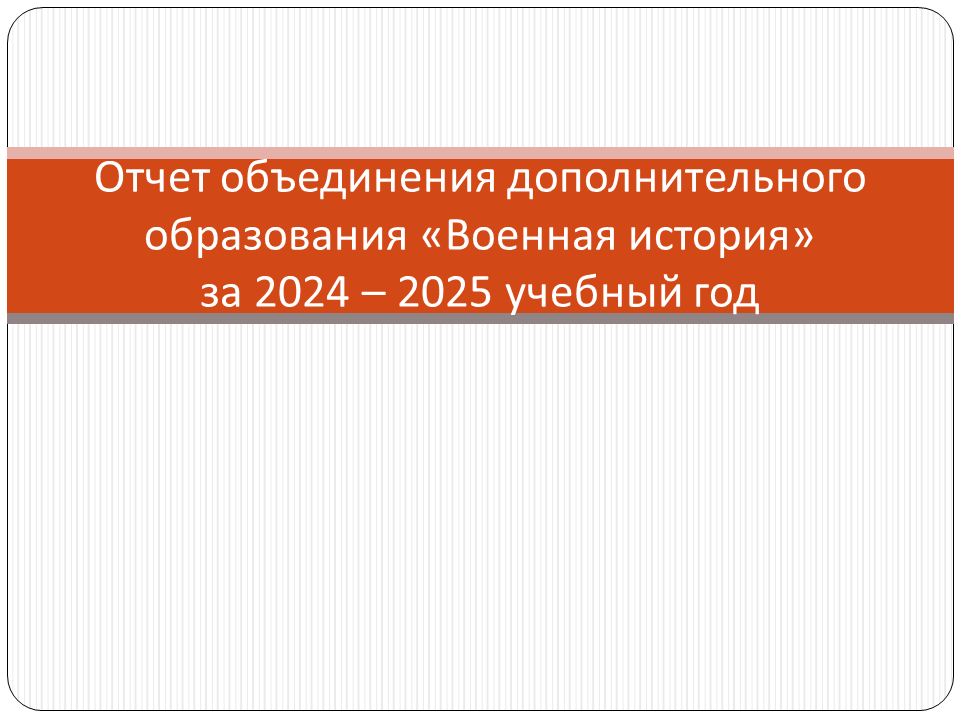 Отчет объединения дополнительного образования «Военная история» за 2024 – 2025 учебный год.